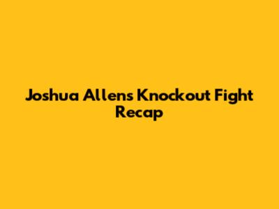Joshua Allen's Knockout Fight Recap