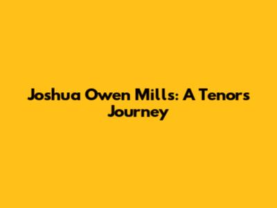 Joshua Owen Mills: A Tenor's Journey