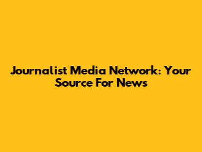 Journalist Media Network: Your Source For News