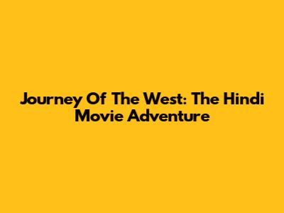 Journey Of The West: The Hindi Movie Adventure