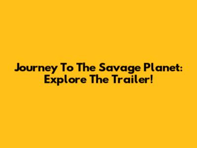 Journey To The Savage Planet: Explore The Trailer!