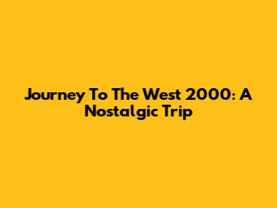 Journey To The West 2000: A Nostalgic Trip