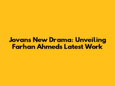 Jovan's New Drama: Unveiling Farhan Ahmed's Latest Work