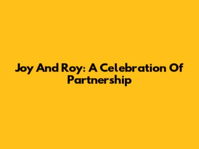 Joy And Roy: A Celebration Of Partnership