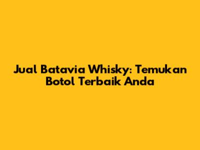 Jual Batavia Whisky: Temukan Botol Terbaik Anda