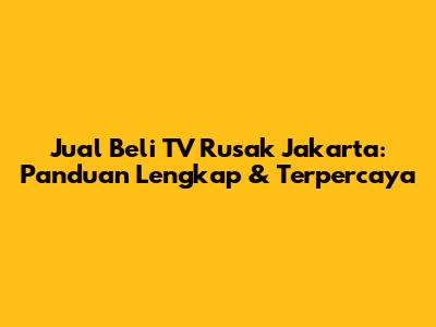 Jual Beli TV Rusak Jakarta: Panduan Lengkap & Terpercaya