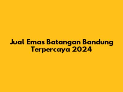 Jual Emas Batangan Bandung Terpercaya 2024