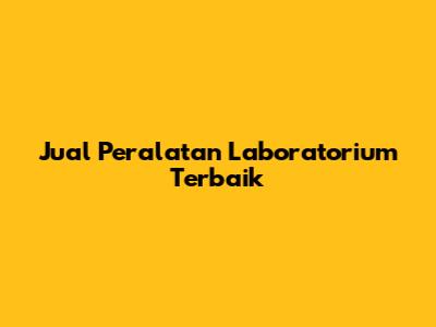 Jual Peralatan Laboratorium Terbaik