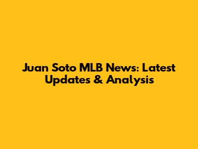 Juan Soto MLB News: Latest Updates & Analysis