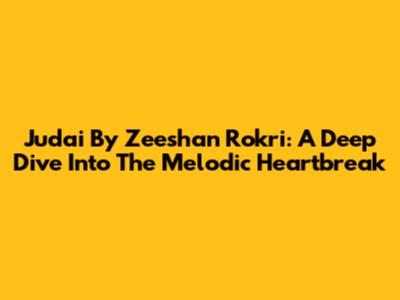 Judai By Zeeshan Rokri: A Deep Dive Into The Melodic Heartbreak