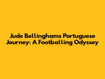 Jude Bellingham's Portuguese Journey: A Footballing Odyssey