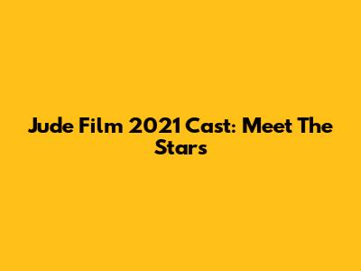 Jude Film 2021 Cast: Meet The Stars