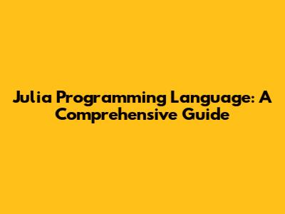 Julia Programming Language: A Comprehensive Guide