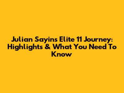 Julian Sayin's Elite 11 Journey: Highlights & What You Need To Know