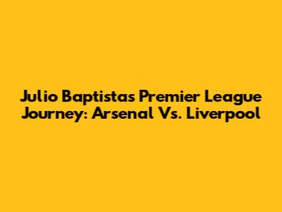Julio Baptista's Premier League Journey: Arsenal Vs. Liverpool