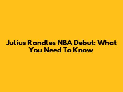 Julius Randle's NBA Debut: What You Need To Know