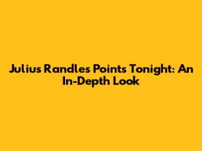 Julius Randle's Points Tonight: An In-Depth Look