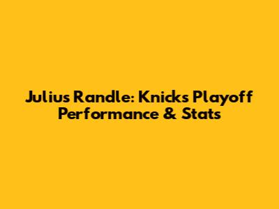 Julius Randle: Knicks Playoff Performance & Stats