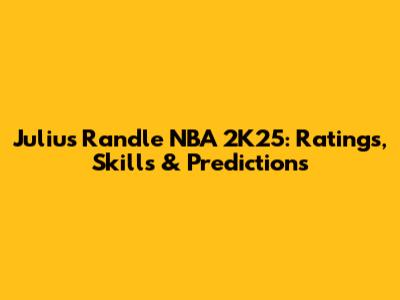Julius Randle NBA 2K25: Ratings, Skills & Predictions