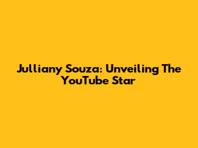 Julliany Souza: Unveiling The YouTube Star