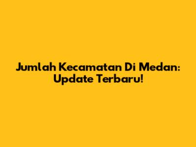 Jumlah Kecamatan Di Medan: Update Terbaru!