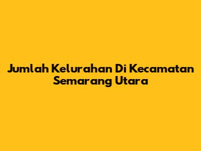 Jumlah Kelurahan Di Kecamatan Semarang Utara