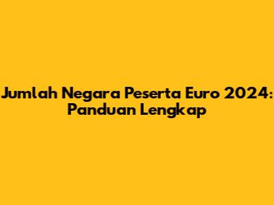 Jumlah Negara Peserta Euro 2024: Panduan Lengkap