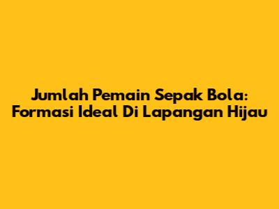 Jumlah Pemain Sepak Bola: Formasi Ideal Di Lapangan Hijau
