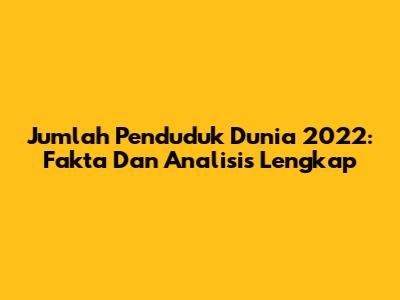Jumlah Penduduk Dunia 2022: Fakta Dan Analisis Lengkap