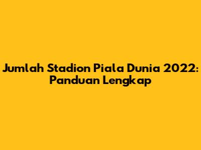 Jumlah Stadion Piala Dunia 2022: Panduan Lengkap