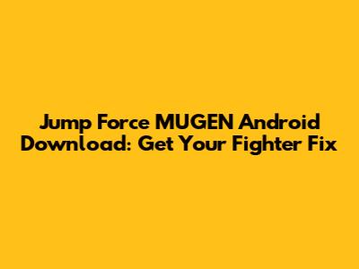 Jump Force MUGEN Android Download: Get Your Fighter Fix