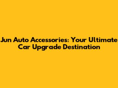 Jun Auto Accessories: Your Ultimate Car Upgrade Destination