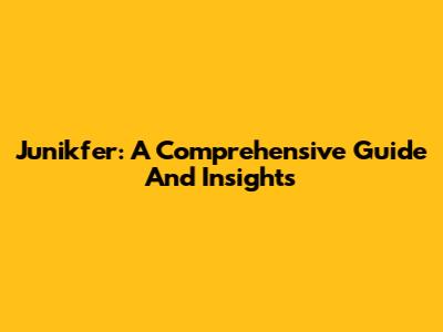 Junikfer: A Comprehensive Guide And Insights