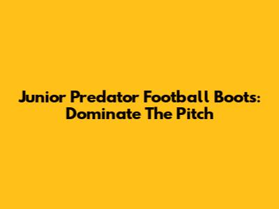 Junior Predator Football Boots: Dominate The Pitch