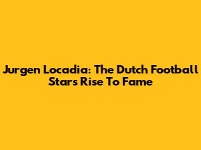 Jurgen Locadia: The Dutch Football Star's Rise To Fame