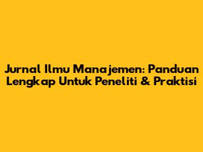 Jurnal Ilmu Manajemen: Panduan Lengkap Untuk Peneliti & Praktisi