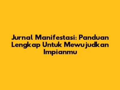 Jurnal Manifestasi: Panduan Lengkap Untuk Mewujudkan Impianmu