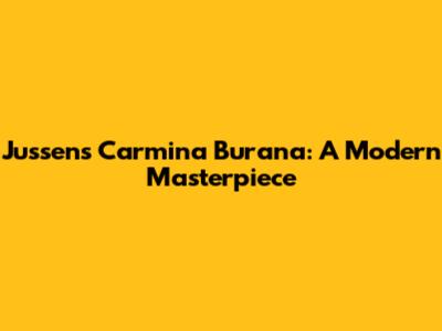 Jussen's Carmina Burana: A Modern Masterpiece