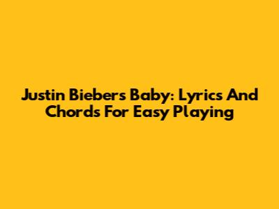 Justin Bieber's Baby: Lyrics And Chords For Easy Playing