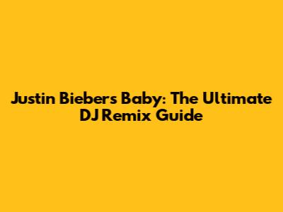 Justin Bieber's Baby: The Ultimate DJ Remix Guide
