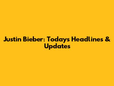 Justin Bieber: Today's Headlines & Updates
