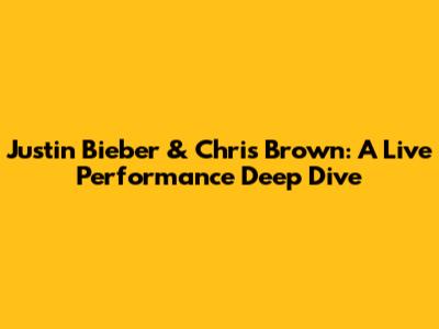 Justin Bieber & Chris Brown: A Live Performance Deep Dive