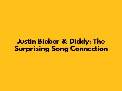 Justin Bieber & Diddy: The Surprising Song Connection