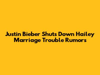 Justin Bieber Shuts Down Hailey Marriage Trouble Rumors