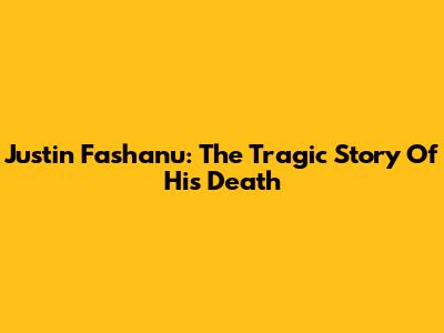 Justin Fashanu: The Tragic Story Of His Death