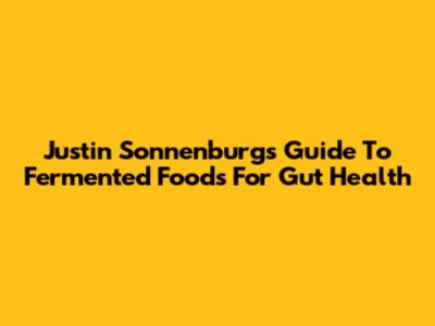 Justin Sonnenburg's Guide To Fermented Foods For Gut Health