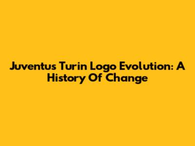 Juventus Turin Logo Evolution: A History Of Change
