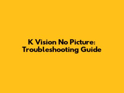 K Vision No Picture: Troubleshooting Guide