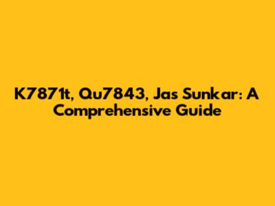 K7871t, Qu7843, Jas Sunkar: A Comprehensive Guide