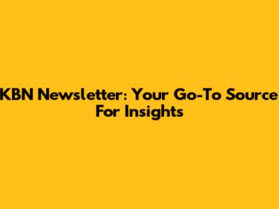 KBN Newsletter: Your Go-To Source For Insights
